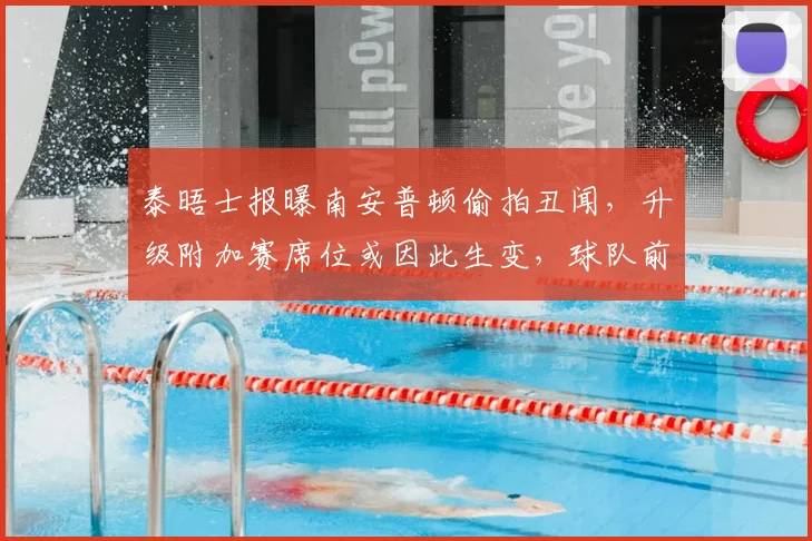 泰晤士报曝南安普顿偷拍丑闻，升级附加赛席位或因此生变，球队前景深度分析
