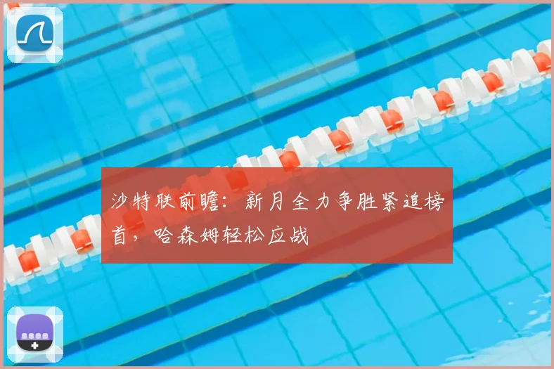 沙特联前瞻:新月全力争胜紧追榜首,哈森姆轻松应战