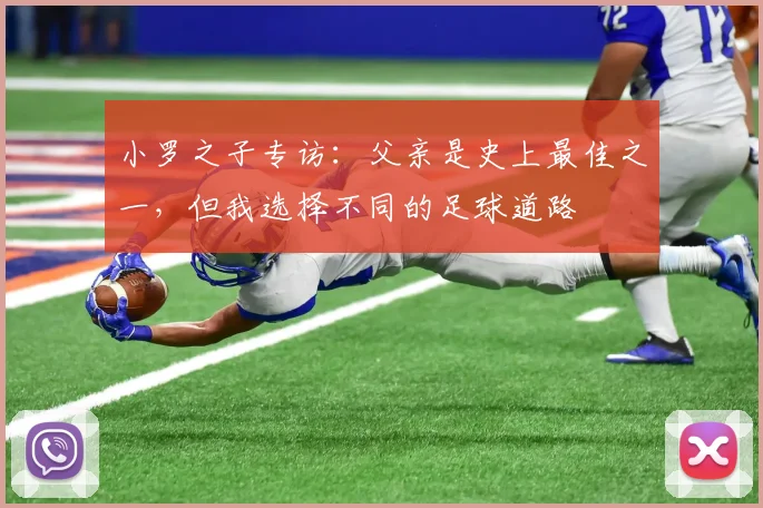 小罗之子专访:父亲是史上最佳之一,但我选择不同的足球道路