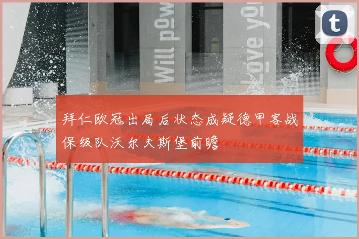 拜仁欧冠出局后状态成疑德甲客战保级队沃尔夫斯堡前瞻