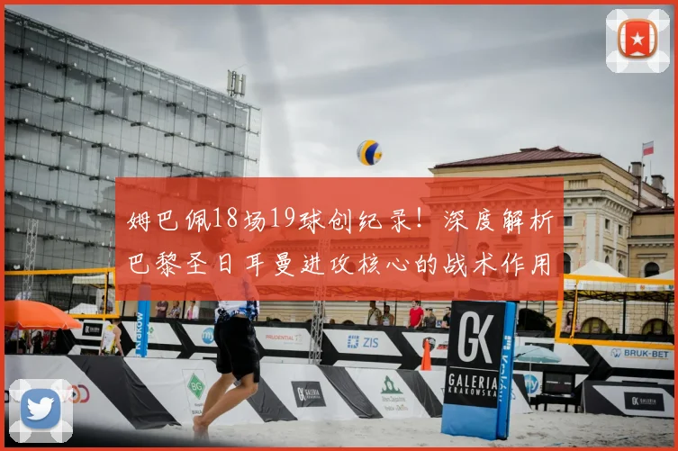 姆巴佩18场19球创纪录!深度解析巴黎圣日耳曼进攻核心的战术作用与数据表现