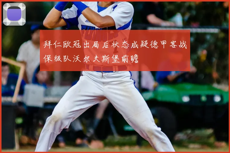 拜仁欧冠出局后状态成疑德甲客战保级队沃尔夫斯堡前瞻