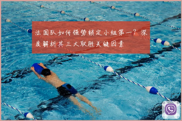 法国队如何强势锁定小组第一？深度解析其三大取胜关键因素
